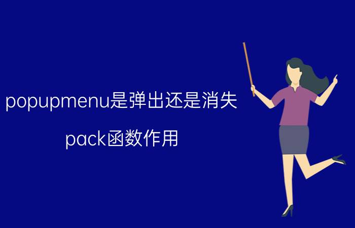 popupmenu是弹出还是消失 pack函数作用？